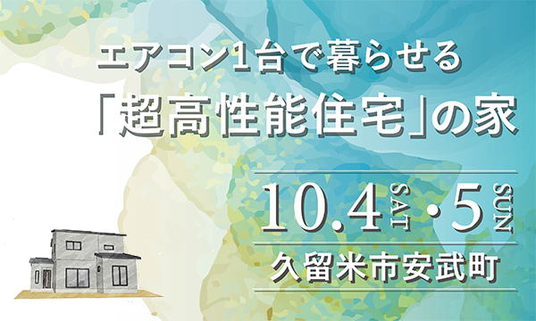10月4日(土)〜5日(日) 福岡県久留米市安武町「世界基準の超高性能住宅の家」完成現場見学会