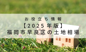 【2025年版】福岡市早良区の土地相場｜失敗しない注文住宅の土地選び