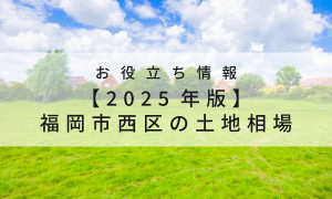 【2025年版】福岡市西区の土地相場｜失敗しない注文住宅の土地選び